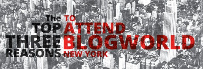 The Top 3 Reasons To Attend BlogWorld New York The Top 3 Reasons To Attend BlogWorld New York