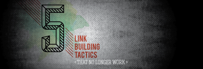 5 Link Building Tactics That No Longer Work 5 Link Building Tactics That No Longer Work