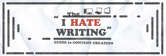 The "I Hate Writing" Guide to Content Creation The "I Hate Writing" Guide to Content Creation