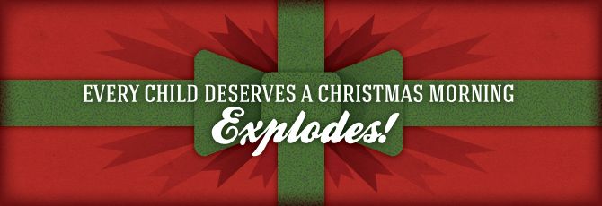 Every Child Deserves a Christmas Morning Explodes! Every Child Deserves a Christmas Morning Explodes!