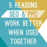 5 Reasons SEO and PPC Work Better When Used Together