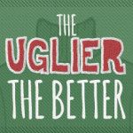 The Uglier The Better