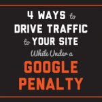 4 Ways to Drive Traffic to Your Site While Under a Google Penalty