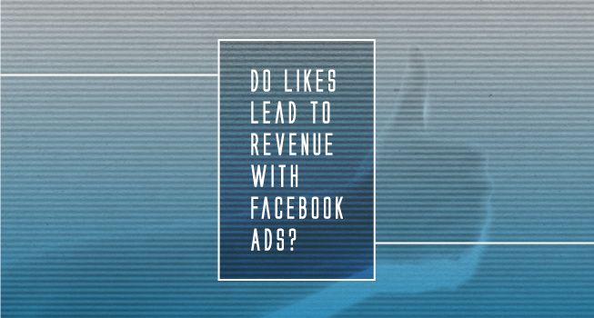 Do Likes Lead to Revenue with Facebook Ads?