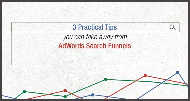 3 Practical Tips You Can Take Away from AdWords Search Funnels