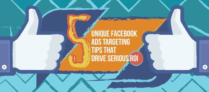 5 Unique Facebook Ads Targeting Tips that Drive Serious ROI