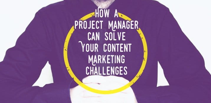 How a Project Manager Can Solve Your Content Marketing Challenges