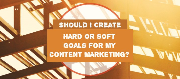 Should I Create Soft or Hard Goals for My Content Marketing?