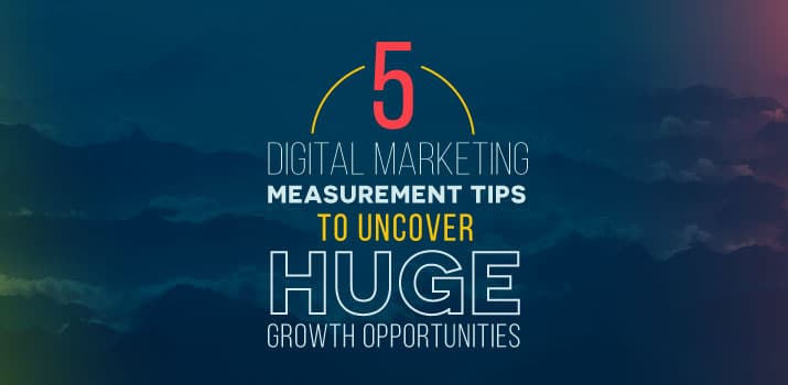 5 Digital Marketing Measurement Tips to Uncover HUGE Growth Opportunities