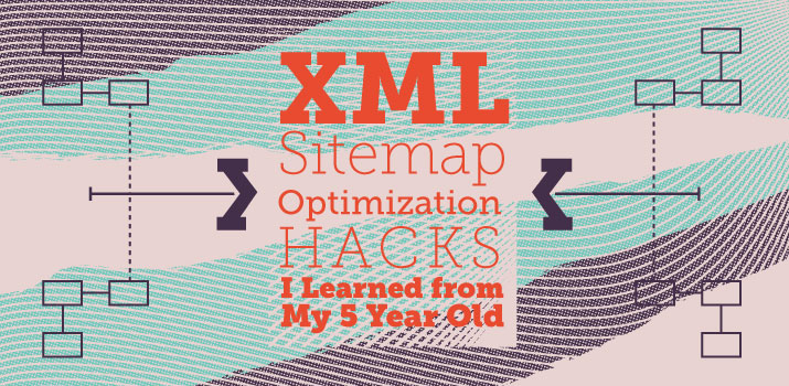 XML Sitemap Optimization Hacks I Learned from My 5-Year-Old
