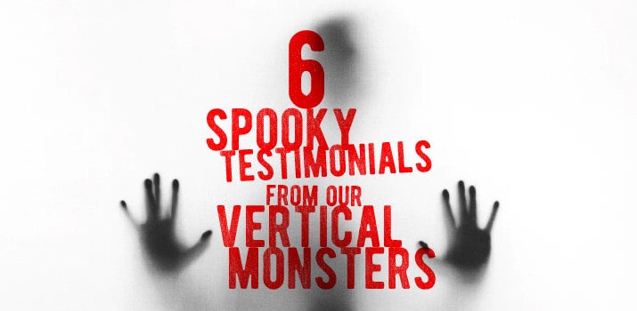 6 Spooky Testimonials from Our Vertical Monsters