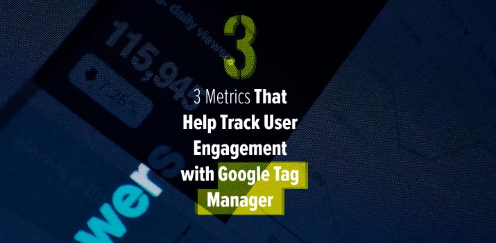 3 Metrics That Help Track User Engagement with Google Tag Manager