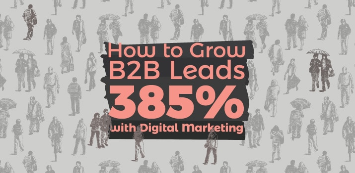 How to Grow B2B Leads 385% with Digital Marketing