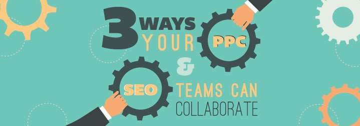 3 Ways PPC and SEO Teams Can Collaborate