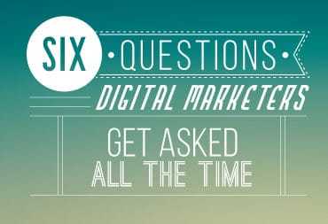 Six Questions Digital Marketers Get Asked All The Time