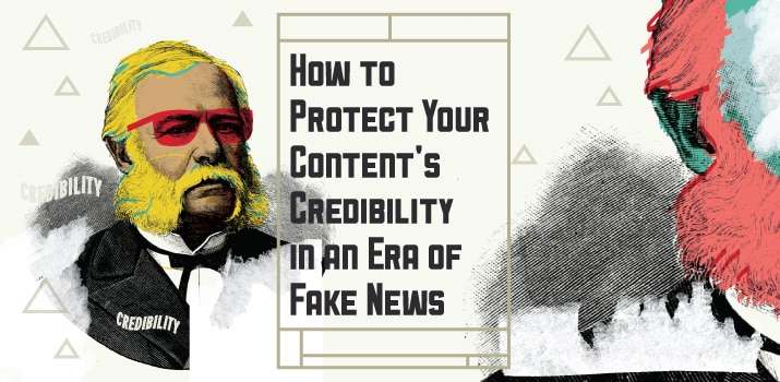 How to Protect Your Content’s Credibility in an Era of Fake News