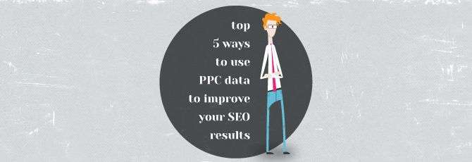 Top 5 Ways to Use PPC Data to Improve Your SEO Results